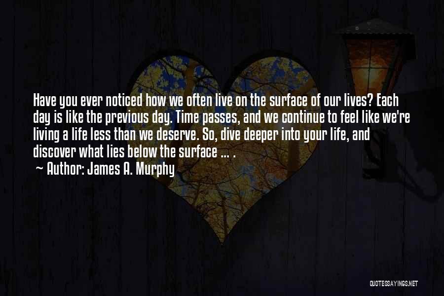 James A. Murphy Quotes: Have You Ever Noticed How We Often Live On The Surface Of Our Lives? Each Day Is Like The Previous