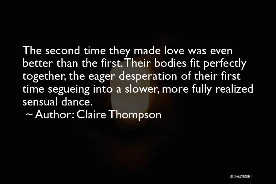 Claire Thompson Quotes: The Second Time They Made Love Was Even Better Than The First. Their Bodies Fit Perfectly Together, The Eager Desperation