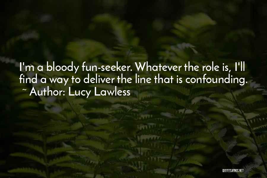 Lucy Lawless Quotes: I'm A Bloody Fun-seeker. Whatever The Role Is, I'll Find A Way To Deliver The Line That Is Confounding.