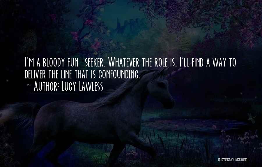 Lucy Lawless Quotes: I'm A Bloody Fun-seeker. Whatever The Role Is, I'll Find A Way To Deliver The Line That Is Confounding.