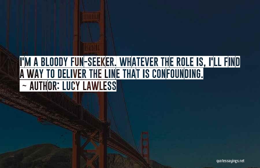 Lucy Lawless Quotes: I'm A Bloody Fun-seeker. Whatever The Role Is, I'll Find A Way To Deliver The Line That Is Confounding.