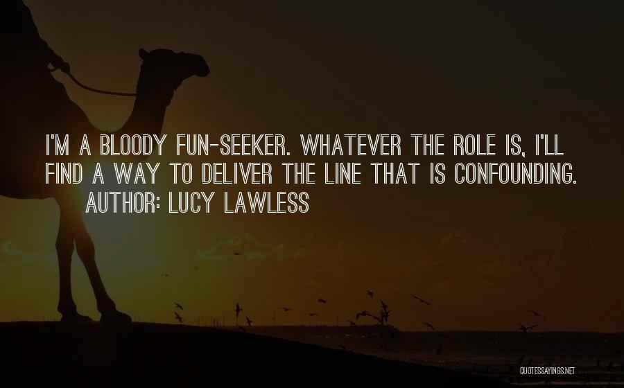 Lucy Lawless Quotes: I'm A Bloody Fun-seeker. Whatever The Role Is, I'll Find A Way To Deliver The Line That Is Confounding.