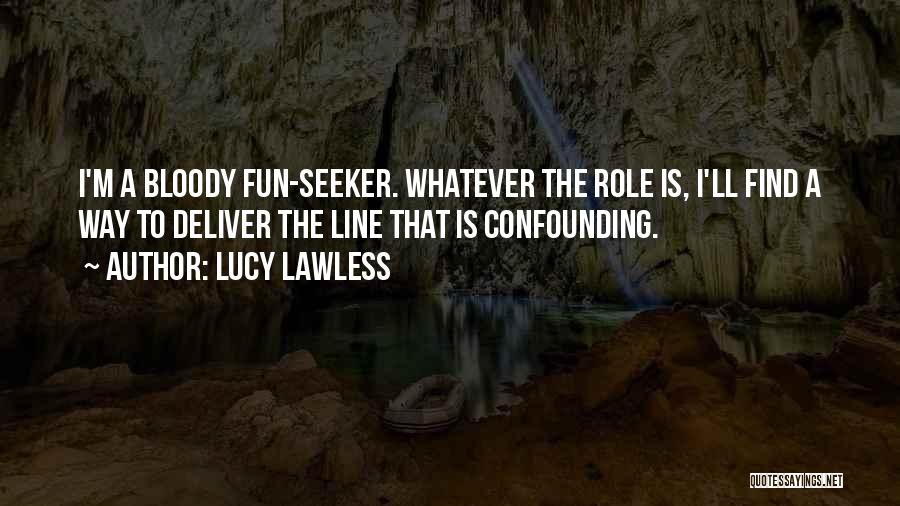 Lucy Lawless Quotes: I'm A Bloody Fun-seeker. Whatever The Role Is, I'll Find A Way To Deliver The Line That Is Confounding.