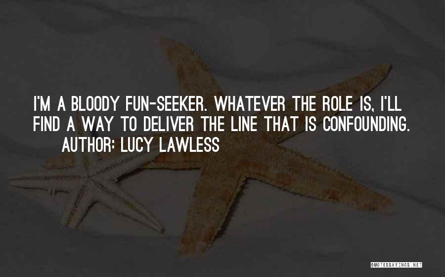 Lucy Lawless Quotes: I'm A Bloody Fun-seeker. Whatever The Role Is, I'll Find A Way To Deliver The Line That Is Confounding.