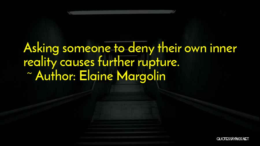 Elaine Margolin Quotes: Asking Someone To Deny Their Own Inner Reality Causes Further Rupture.