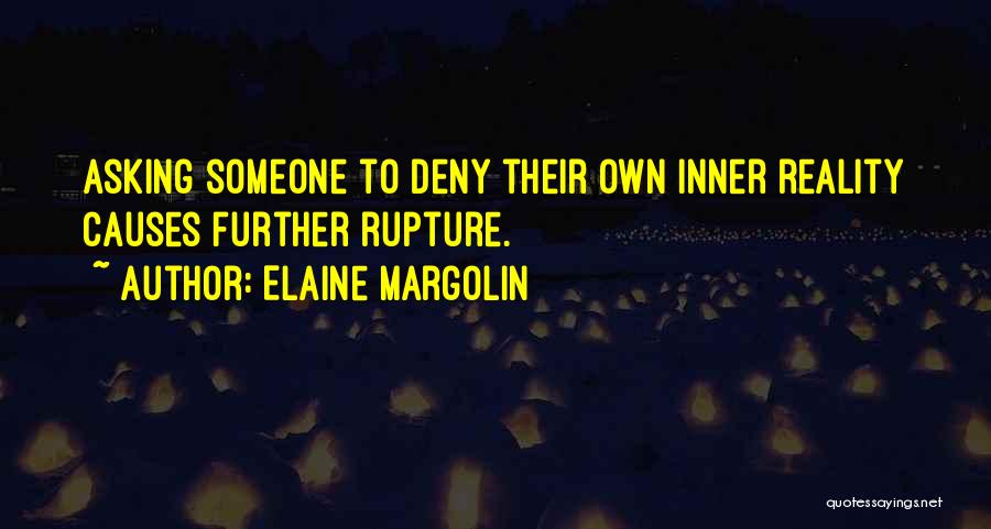 Elaine Margolin Quotes: Asking Someone To Deny Their Own Inner Reality Causes Further Rupture.