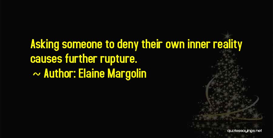 Elaine Margolin Quotes: Asking Someone To Deny Their Own Inner Reality Causes Further Rupture.