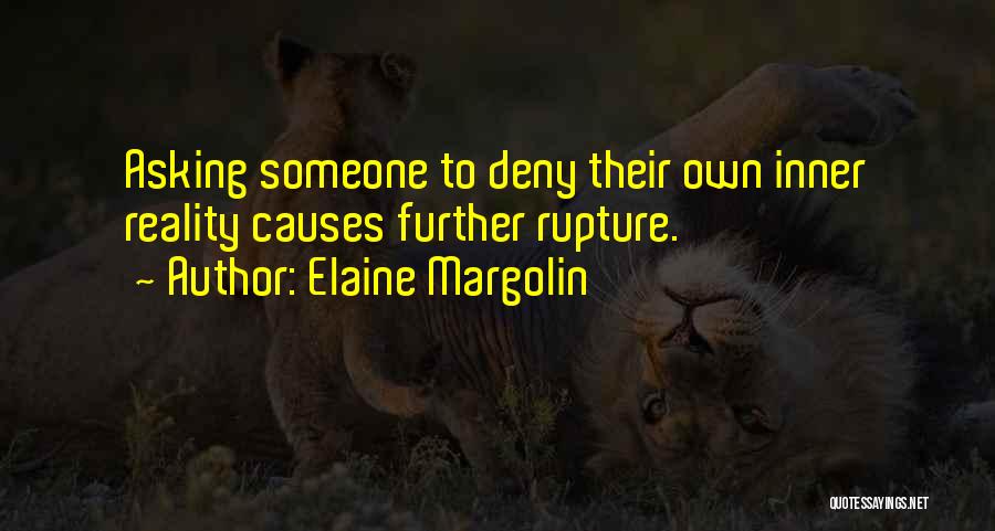 Elaine Margolin Quotes: Asking Someone To Deny Their Own Inner Reality Causes Further Rupture.