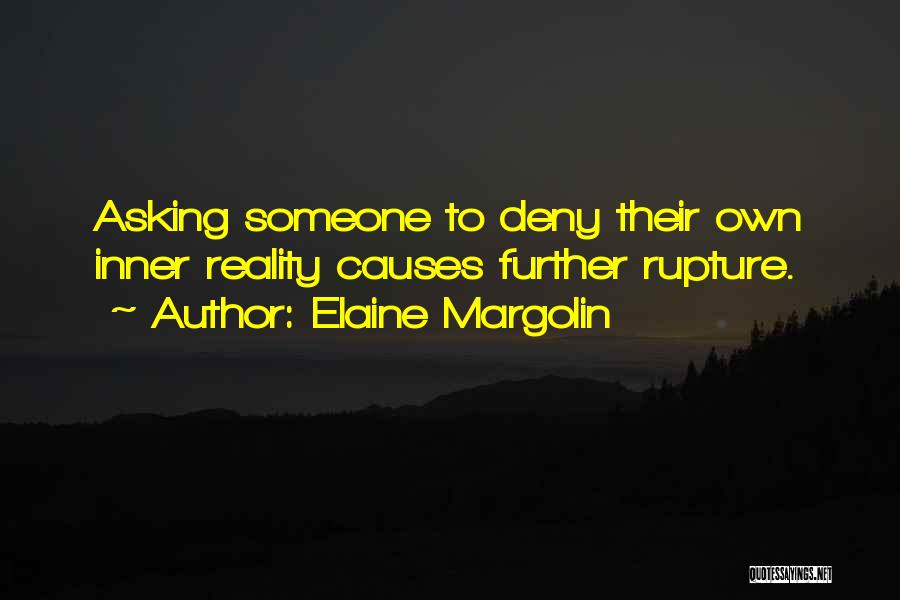 Elaine Margolin Quotes: Asking Someone To Deny Their Own Inner Reality Causes Further Rupture.