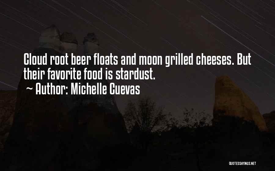 Michelle Cuevas Quotes: Cloud Root Beer Floats And Moon Grilled Cheeses. But Their Favorite Food Is Stardust.