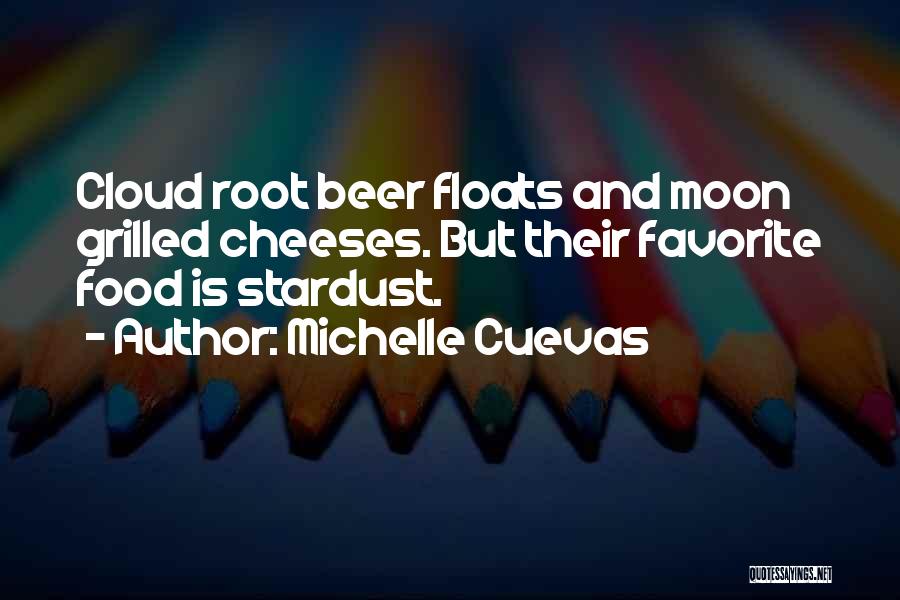 Michelle Cuevas Quotes: Cloud Root Beer Floats And Moon Grilled Cheeses. But Their Favorite Food Is Stardust.