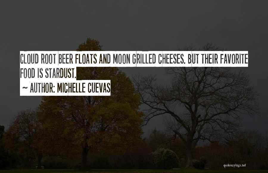 Michelle Cuevas Quotes: Cloud Root Beer Floats And Moon Grilled Cheeses. But Their Favorite Food Is Stardust.