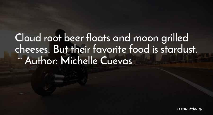 Michelle Cuevas Quotes: Cloud Root Beer Floats And Moon Grilled Cheeses. But Their Favorite Food Is Stardust.