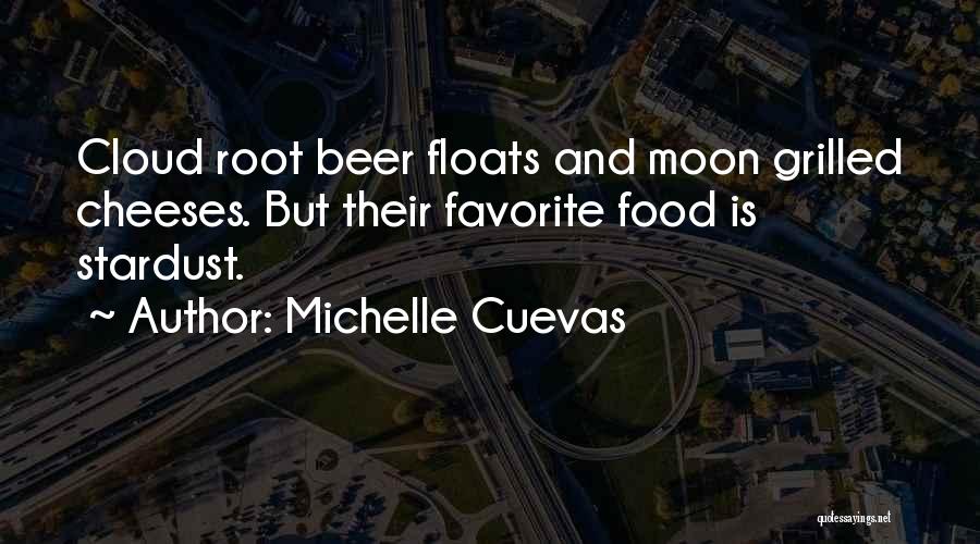 Michelle Cuevas Quotes: Cloud Root Beer Floats And Moon Grilled Cheeses. But Their Favorite Food Is Stardust.