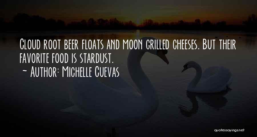 Michelle Cuevas Quotes: Cloud Root Beer Floats And Moon Grilled Cheeses. But Their Favorite Food Is Stardust.