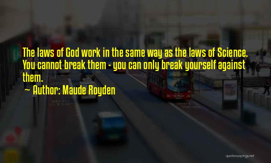 Maude Royden Quotes: The Laws Of God Work In The Same Way As The Laws Of Science. You Cannot Break Them - You