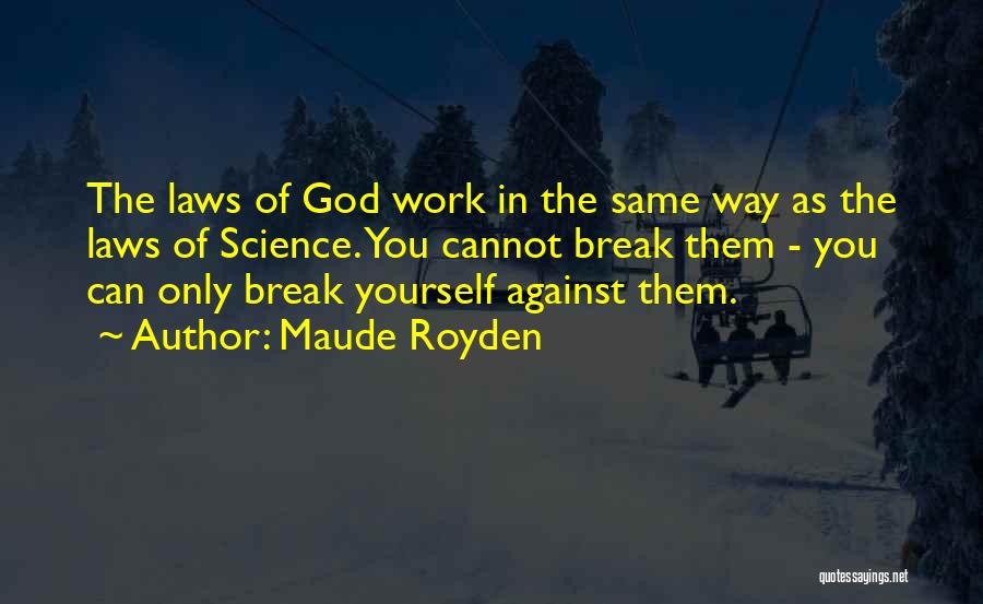 Maude Royden Quotes: The Laws Of God Work In The Same Way As The Laws Of Science. You Cannot Break Them - You