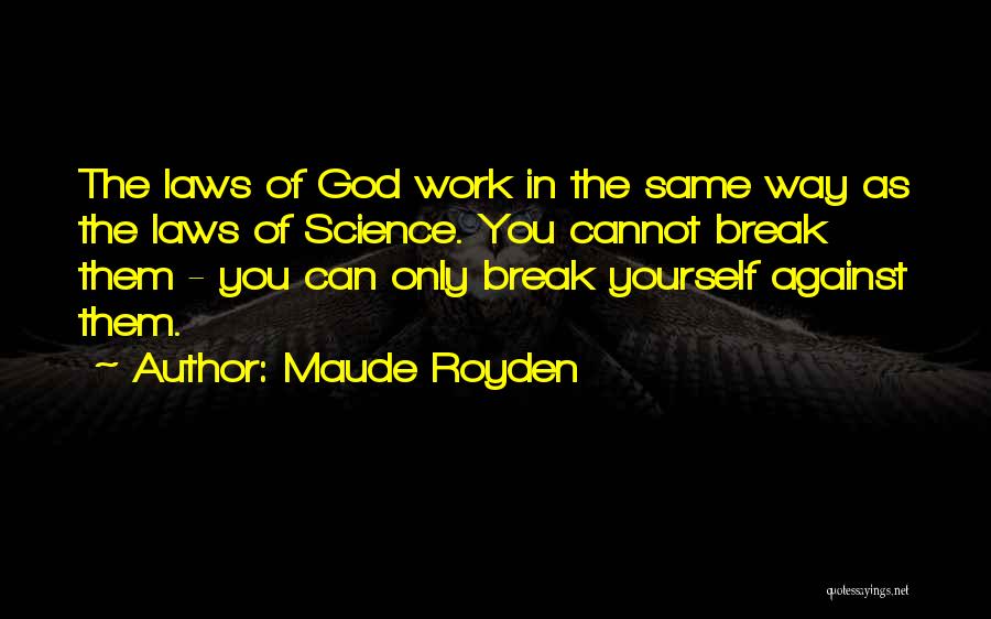 Maude Royden Quotes: The Laws Of God Work In The Same Way As The Laws Of Science. You Cannot Break Them - You