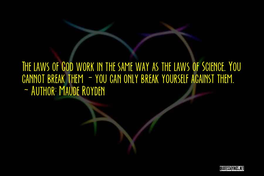 Maude Royden Quotes: The Laws Of God Work In The Same Way As The Laws Of Science. You Cannot Break Them - You