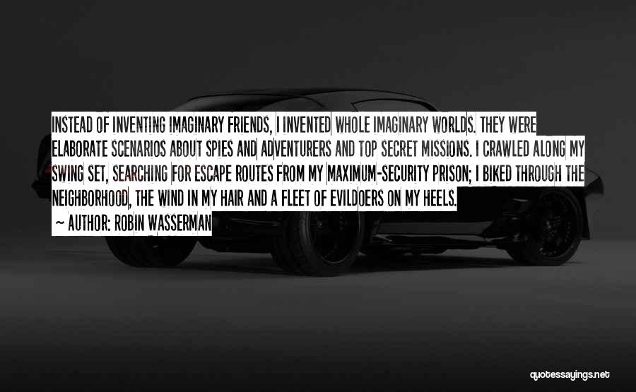 Robin Wasserman Quotes: Instead Of Inventing Imaginary Friends, I Invented Whole Imaginary Worlds. They Were Elaborate Scenarios About Spies And Adventurers And Top