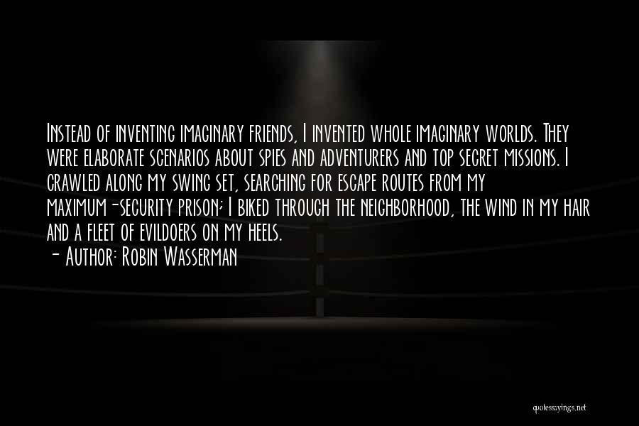 Robin Wasserman Quotes: Instead Of Inventing Imaginary Friends, I Invented Whole Imaginary Worlds. They Were Elaborate Scenarios About Spies And Adventurers And Top