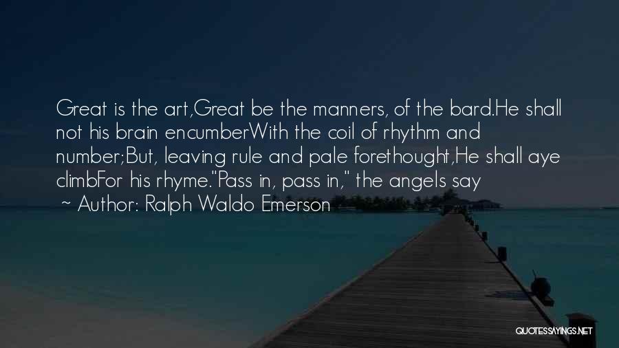 Ralph Waldo Emerson Quotes: Great Is The Art,great Be The Manners, Of The Bard.he Shall Not His Brain Encumberwith The Coil Of Rhythm And