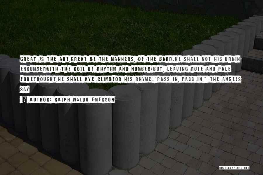 Ralph Waldo Emerson Quotes: Great Is The Art,great Be The Manners, Of The Bard.he Shall Not His Brain Encumberwith The Coil Of Rhythm And