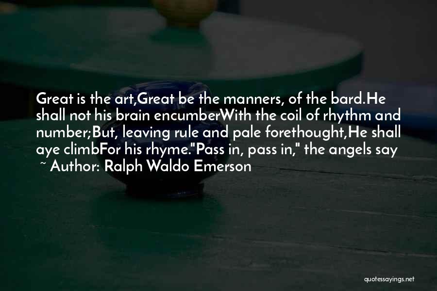 Ralph Waldo Emerson Quotes: Great Is The Art,great Be The Manners, Of The Bard.he Shall Not His Brain Encumberwith The Coil Of Rhythm And