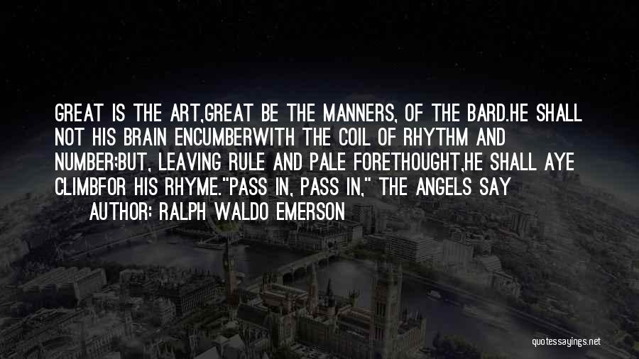 Ralph Waldo Emerson Quotes: Great Is The Art,great Be The Manners, Of The Bard.he Shall Not His Brain Encumberwith The Coil Of Rhythm And