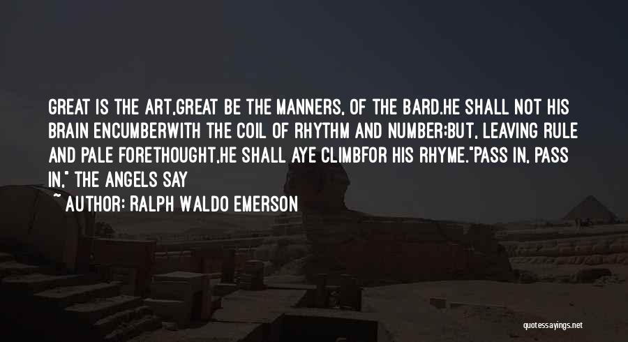 Ralph Waldo Emerson Quotes: Great Is The Art,great Be The Manners, Of The Bard.he Shall Not His Brain Encumberwith The Coil Of Rhythm And