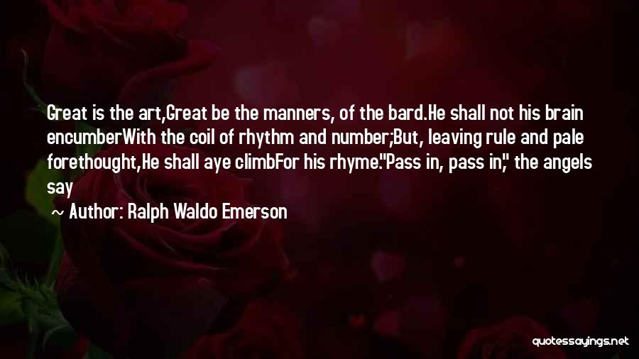 Ralph Waldo Emerson Quotes: Great Is The Art,great Be The Manners, Of The Bard.he Shall Not His Brain Encumberwith The Coil Of Rhythm And