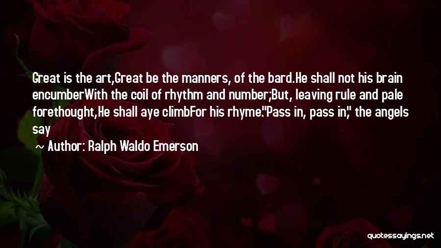 Ralph Waldo Emerson Quotes: Great Is The Art,great Be The Manners, Of The Bard.he Shall Not His Brain Encumberwith The Coil Of Rhythm And