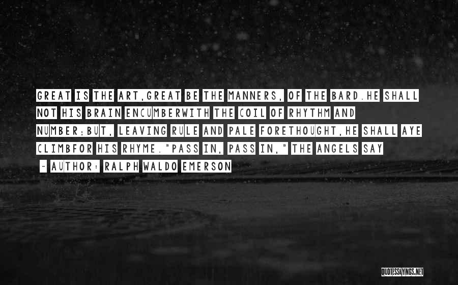 Ralph Waldo Emerson Quotes: Great Is The Art,great Be The Manners, Of The Bard.he Shall Not His Brain Encumberwith The Coil Of Rhythm And