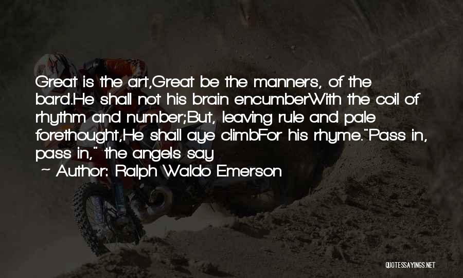 Ralph Waldo Emerson Quotes: Great Is The Art,great Be The Manners, Of The Bard.he Shall Not His Brain Encumberwith The Coil Of Rhythm And