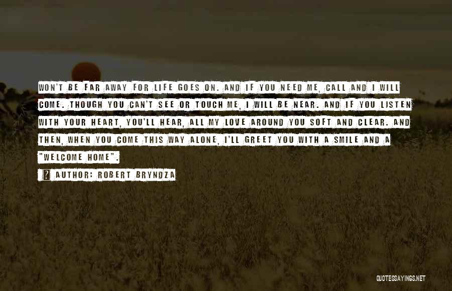 Robert Bryndza Quotes: Won't Be Far Away For Life Goes On. And If You Need Me, Call And I Will Come. Though You