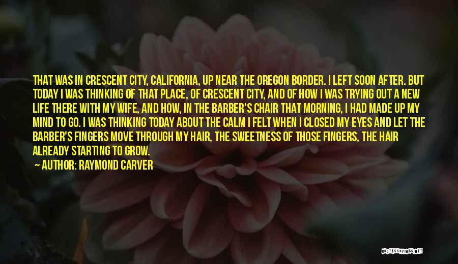 Raymond Carver Quotes: That Was In Crescent City, California, Up Near The Oregon Border. I Left Soon After. But Today I Was Thinking