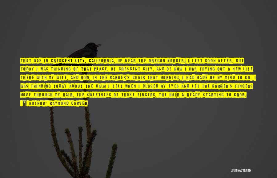 Raymond Carver Quotes: That Was In Crescent City, California, Up Near The Oregon Border. I Left Soon After. But Today I Was Thinking