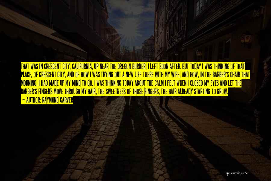 Raymond Carver Quotes: That Was In Crescent City, California, Up Near The Oregon Border. I Left Soon After. But Today I Was Thinking