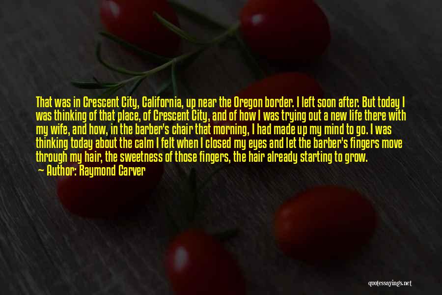 Raymond Carver Quotes: That Was In Crescent City, California, Up Near The Oregon Border. I Left Soon After. But Today I Was Thinking