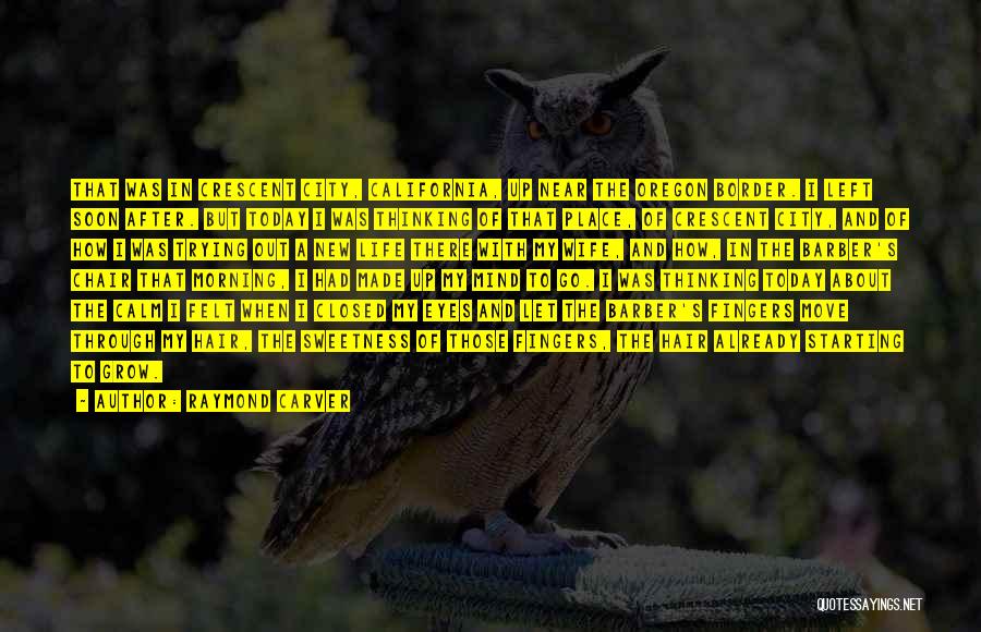 Raymond Carver Quotes: That Was In Crescent City, California, Up Near The Oregon Border. I Left Soon After. But Today I Was Thinking