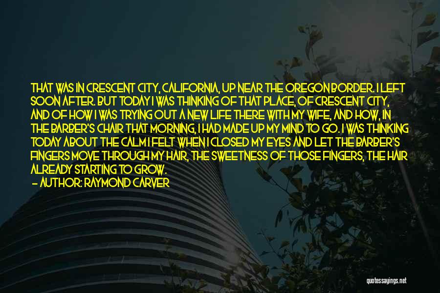 Raymond Carver Quotes: That Was In Crescent City, California, Up Near The Oregon Border. I Left Soon After. But Today I Was Thinking