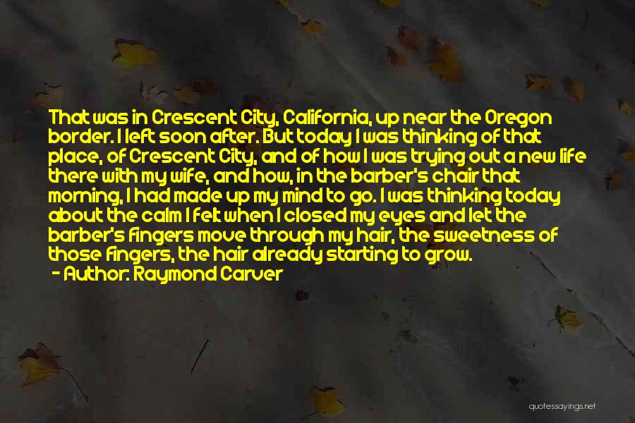 Raymond Carver Quotes: That Was In Crescent City, California, Up Near The Oregon Border. I Left Soon After. But Today I Was Thinking