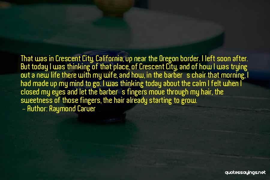 Raymond Carver Quotes: That Was In Crescent City, California, Up Near The Oregon Border. I Left Soon After. But Today I Was Thinking