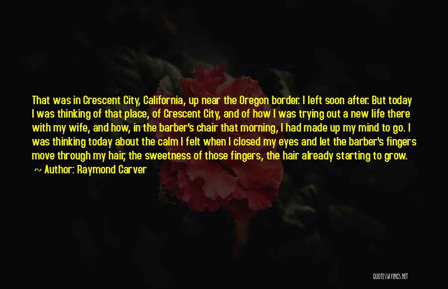 Raymond Carver Quotes: That Was In Crescent City, California, Up Near The Oregon Border. I Left Soon After. But Today I Was Thinking