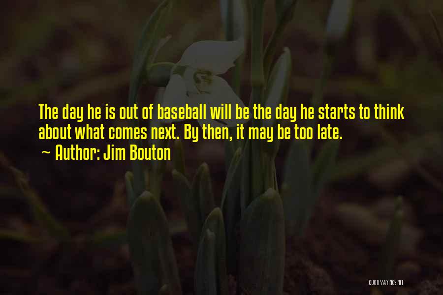 Jim Bouton Quotes: The Day He Is Out Of Baseball Will Be The Day He Starts To Think About What Comes Next. By