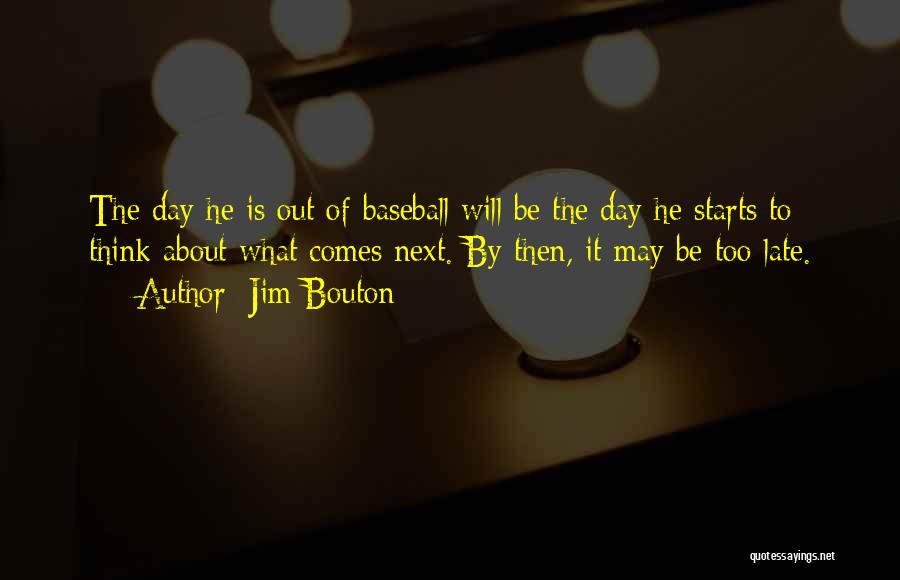 Jim Bouton Quotes: The Day He Is Out Of Baseball Will Be The Day He Starts To Think About What Comes Next. By