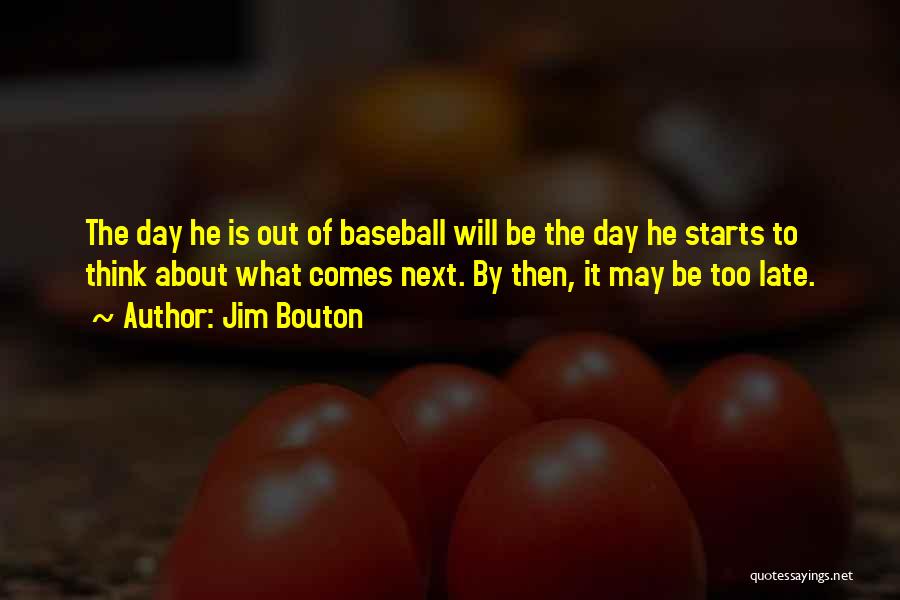 Jim Bouton Quotes: The Day He Is Out Of Baseball Will Be The Day He Starts To Think About What Comes Next. By