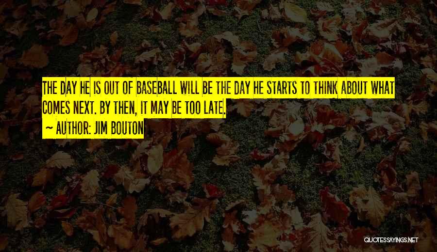 Jim Bouton Quotes: The Day He Is Out Of Baseball Will Be The Day He Starts To Think About What Comes Next. By