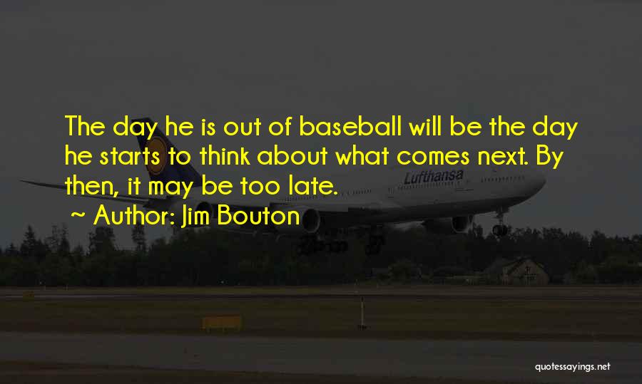 Jim Bouton Quotes: The Day He Is Out Of Baseball Will Be The Day He Starts To Think About What Comes Next. By