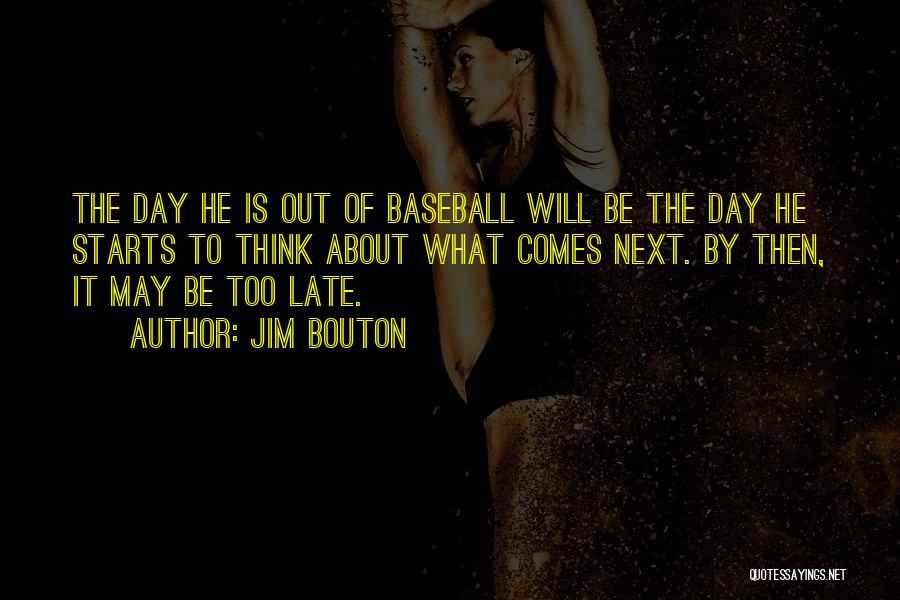 Jim Bouton Quotes: The Day He Is Out Of Baseball Will Be The Day He Starts To Think About What Comes Next. By